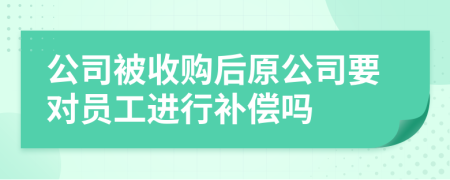 公司被收購后原公司要對員工進(jìn)行補(bǔ)償嗎