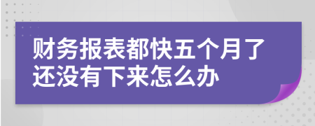 財(cái)務(wù)報(bào)表都快五個(gè)月了還沒有下來怎么辦