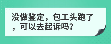 沒做鑒定，包工頭跑了，可以去起訴嗎？