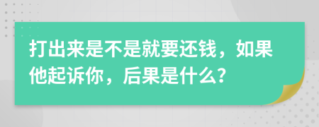 打出來是不是就要還錢，如果他起訴你，后果是什么？