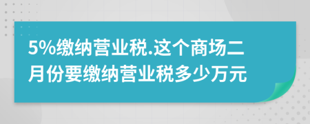 5%繳納營業(yè)稅.這個(gè)商場二月份要繳納營業(yè)稅多少萬元
