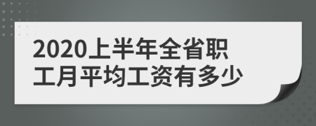 2020上半年全省職工月平均工資有多少