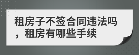 租房子不簽合同違法嗎，租房有哪些手續(xù)