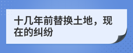 十幾年前替換土地，現(xiàn)在的糾紛