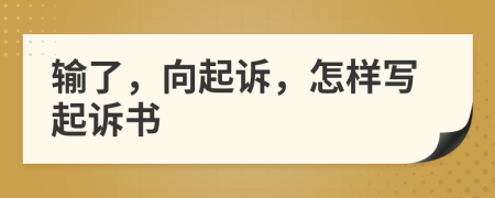 輸了，向起訴，怎樣寫(xiě)起訴書(shū)
