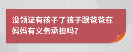 沒領(lǐng)證有孩子了孩子跟爸爸在媽媽有義務(wù)承擔(dān)嗎？