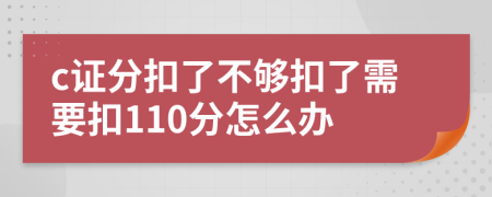c證分扣了不夠扣了需要扣110分怎么辦