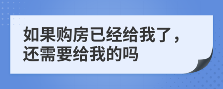 如果購房已經(jīng)給我了，還需要給我的嗎