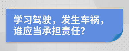 學(xué)習(xí)駕駛，發(fā)生車禍，誰(shuí)應(yīng)當(dāng)承擔(dān)責(zé)任？