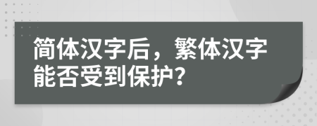 簡體漢字后，繁體漢字能否受到保護？