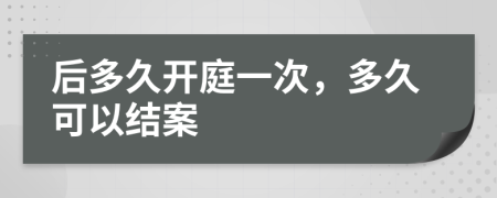 后多久開庭一次，多久可以結(jié)案