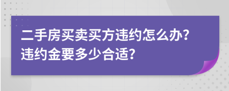 二手房買賣買方違約怎么辦？違約金要多少合適？