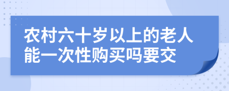 農(nóng)村六十歲以上的老人能一次性購買嗎要交
