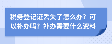 稅務(wù)登記證丟失了怎么辦？可以補辦嗎？補辦需要什么資料