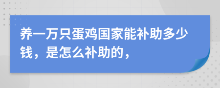 養(yǎng)一萬只蛋雞國家能補(bǔ)助多少錢，是怎么補(bǔ)助的，