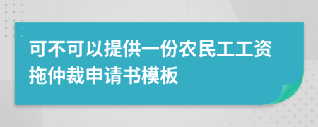 可不可以提供一份農(nóng)民工工資拖仲裁申請書模板