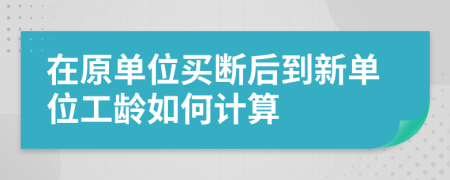 在原單位買斷后到新單位工齡如何計算