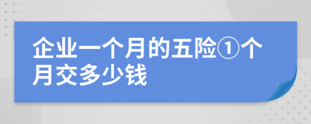企業(yè)一個(gè)月的五險(xiǎn)①個(gè)月交多少錢
