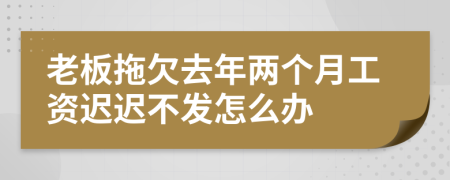 老板拖欠去年兩個月工資遲遲不發(fā)怎么辦