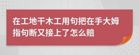 在工地干木工用句把在手大姆指句斷又接上了怎么賠