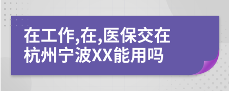 在工作,在,醫(yī)保交在杭州寧波XX能用嗎