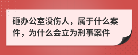 砸辦公室沒(méi)傷人，屬于什么案件，為什么會(huì)立為刑事案件