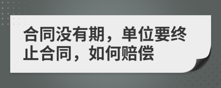 合同沒有期，單位要終止合同，如何賠償