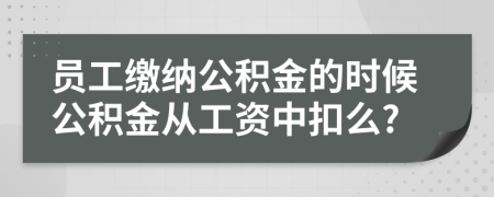 員工繳納公積金的時(shí)候公積金從工資中扣么?