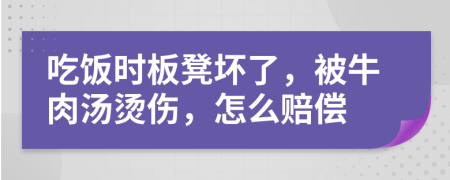 吃飯時板凳壞了，被牛肉湯燙傷，怎么賠償