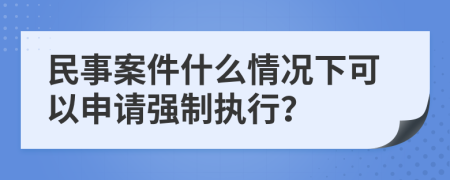 民事案件什么情況下可以申請強制執(zhí)行？