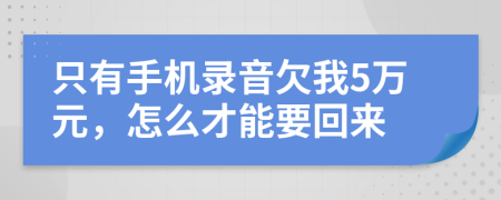 只有手機(jī)錄音欠我5萬元，怎么才能要回來