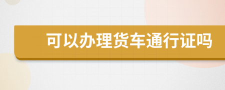 可以辦理貨車通行證嗎