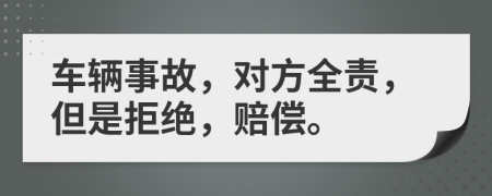 車輛事故，對方全責(zé)，但是拒絕，賠償。