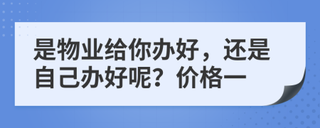 是物業(yè)給你辦好，還是自己辦好呢？價格一