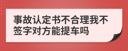 事故認(rèn)定書不合理我不簽字對(duì)方能提車嗎