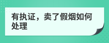 有執(zhí)證，賣了假煙如何處理