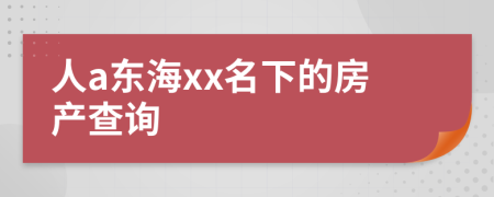 人a東海xx名下的房產(chǎn)查詢