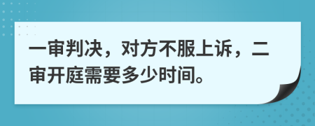 一審判決，對方不服上訴，二審開庭需要多少時間。