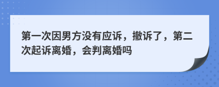 第一次因男方?jīng)]有應(yīng)訴，撤訴了，第二次起訴離婚，會判離婚嗎