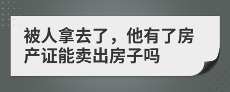 被人拿去了，他有了房產(chǎn)證能賣出房子嗎