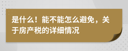 是什么！能不能怎么避免，關(guān)于房產(chǎn)稅的詳細(xì)情況