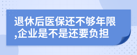 退休后醫(yī)保還不夠年限,企業(yè)是不是還要負(fù)擔(dān)