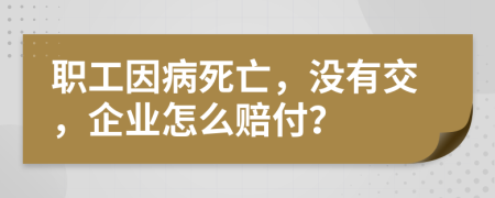 職工因病死亡，沒有交，企業(yè)怎么賠付？