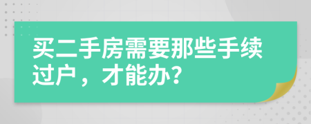 買二手房需要那些手續(xù)過戶，才能辦？