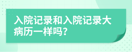 入院記錄和入院記錄大病歷一樣嗎？