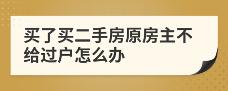 買了買二手房原房主不給過(guò)戶怎么辦