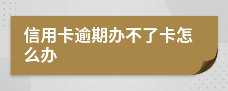 信用卡逾期辦不了卡怎么辦