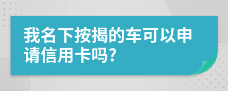 我名下按揭的車可以申請信用卡嗎?