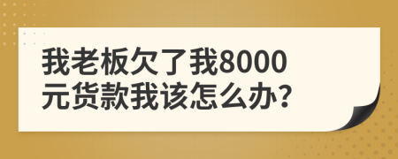 我老板欠了我8000元貨款我該怎么辦？