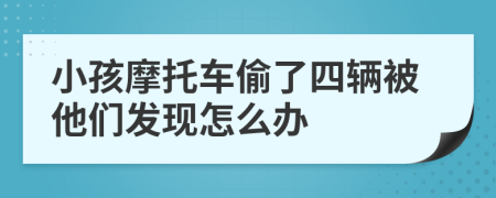 小孩摩托車偷了四輛被他們發(fā)現(xiàn)怎么辦